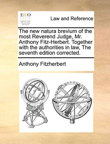 The new natura brevium of the most Reverend Judge, Mr. Anthony Fitz-Herbert. Together with the authorities in law, The seventh edition corrected.