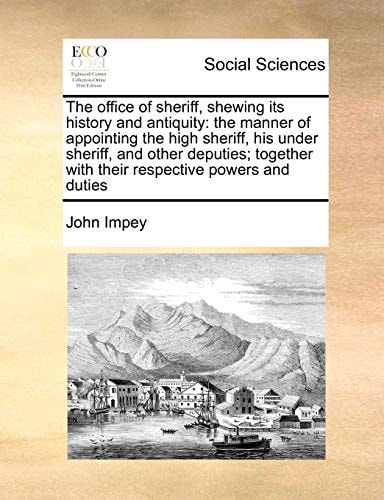 The office of sheriff, shewing its history and antiquity: the manner of appointing the high sheriff, his under sheriff, and other deputies; together with their respective powers and duties