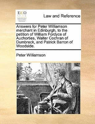 Answers for Peter Williamson merchant in Edinburgh, to the petition of William Fordyce of Auchorties, Walter Cochran of Dumbreck, and Patrick Barron of Woodside.