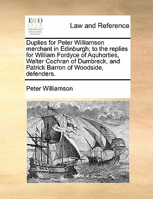 Duplies for Peter Williamson merchant in Edinburgh; to the replies for William Fordyce of Aquhorties, Walter Cochran of Dumbreck, and Patrick Barron of Woodside, defenders.