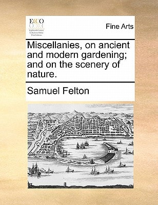 Miscellanies, on ancient and modern gardening; and on the scenery of nature.