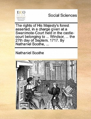 The rights of His Majesty's forest asserted, in a charge given at a Swanimote-Court held in the castle-court belonging to ... Windsor, ... the 27th day of Septem. 1717. By Nathaniel Boothe, ...