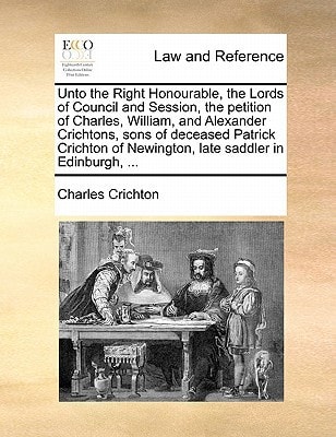 Unto the Right Honourable, the Lords of Council and Session, the petition of Charles, William, and Alexander Crichtons, sons of deceased Patrick Crichton of Newington, late saddler in Edinburgh, ...