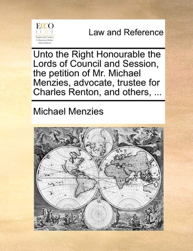 Unto the Right Honourable the Lords of Council and Session, the petition of Mr. Michael Menzies, advocate, trustee for Charles Renton, and others, ...