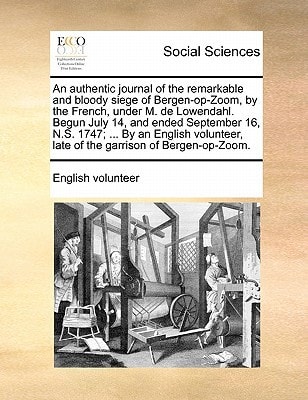 An authentic journal of the remarkable and bloody siege of Bergen-op-Zoom, by the French, under M. de Lowendahl. Begun July 14, and ended September ... late of the garrison of Bergen-op-Zoom.