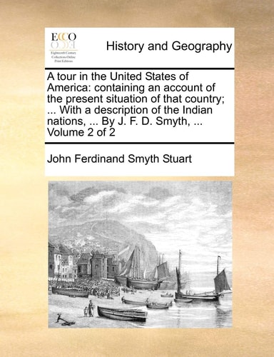 A tour in the United States of America: containing an account of the present situation of that country; ... With a description of the Indian nations, ... By J. F. D. Smyth, ... Volume 2 of 2