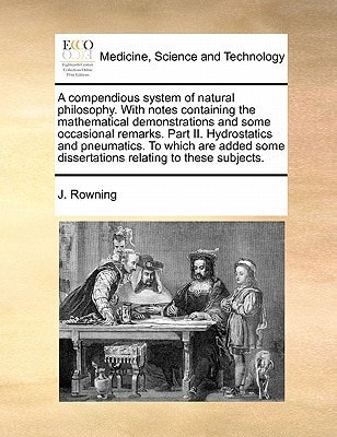 A compendious system of natural philosophy. With notes containing the mathematical demonstrations and some occasional remarks. Part II. Hydrostatics ... dissertations relating to these subjects.