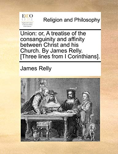 Union: or, A treatise of the consanguinity and affinity between Christ and his Church. By James Relly. [Three lines from I Corinthians].