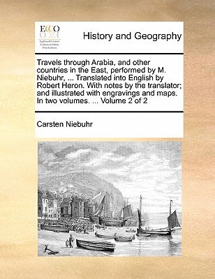 Travels through Arabia, and other countries in the East, performed by M. Niebuhr, ... Translated into English by Robert Heron. With notes by the ... and maps. In two volumes. ... Volume 2 of 2