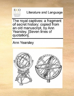The royal captives: a fragment of secret history: copied from an old manuscript, by Ann Yearsley. [Seven lines of quotation].