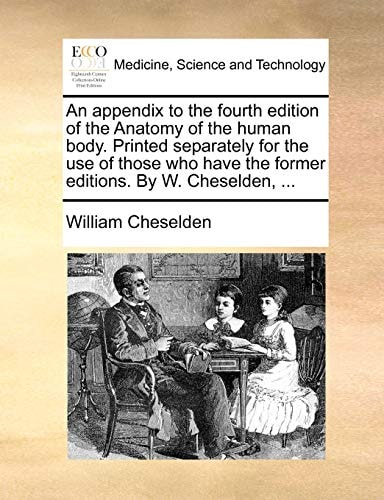 An appendix to the fourth edition of the Anatomy of the human body. Printed separately for the use of those who have the former editions. By W. Cheselden, ...