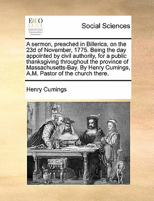 A sermon, preached in Billerica, on the 23d of November, 1775. Being the day appointed by civil authority, for a public thanksgiving throughout the ... Cumings, A.M. Pastor of the church there.