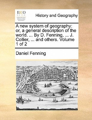 A new system of geography: or, a general description of the world. ... By D. Fenning, ... J. Collier, ... and others. Volume 1 of 2