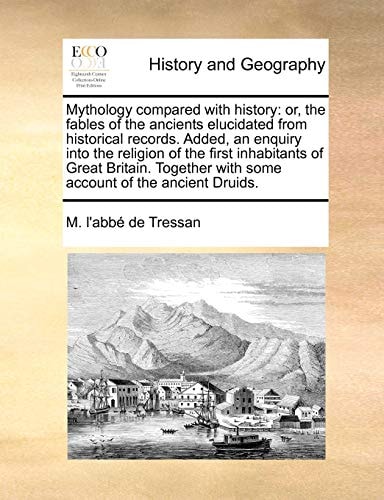 Mythology compared with history: or, the fables of the ancients elucidated from historical records. Added, an enquiry into the religion of the first ... with some account of the ancient Druids.