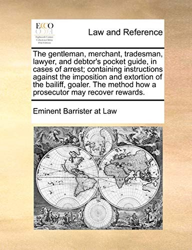 The gentleman, merchant, tradesman, lawyer, and debtor's pocket guide, in cases of arrest; containing instructions against the imposition and ... method how a prosecutor may recover rewards.