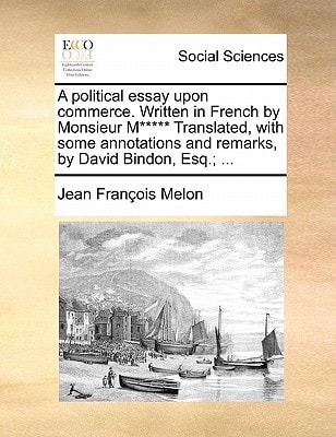 A political essay upon commerce. Written in French by Monsieur M***** Translated, with some annotations and remarks, by David Bindon, Esq.; ...