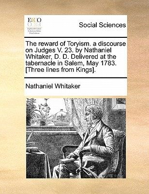 The reward of Toryism. a discourse on Judges V. 23. by Nathaniel Whitaker, D. D. Delivered at the tabernacle in Salem, May 1783. [Three lines from Kings].