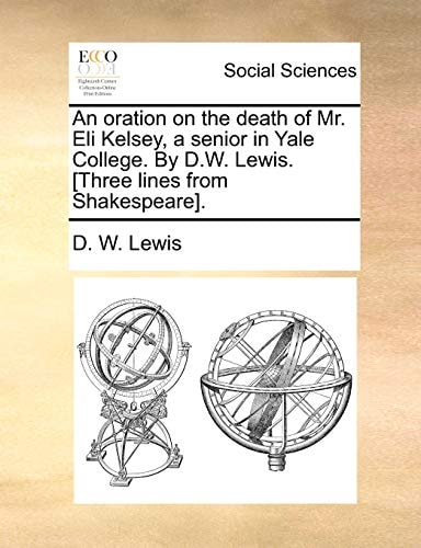 An oration on the death of Mr. Eli Kelsey, a senior in Yale College. By D.W. Lewis. [Three lines from Shakespeare].