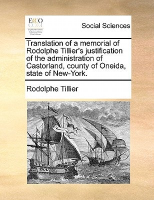Translation of a memorial of Rodolphe Tillier's justification of the administration of Castorland, county of Oneida, state of New-York.
