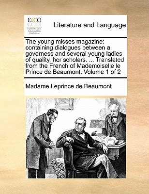 The young misses magazine: containing dialogues between a governess and several young ladies of quality, her scholars. ... Translated from the French ... le Prince de Beaumont. Volume 1 of 2