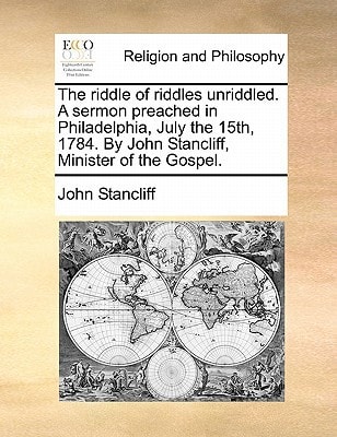 The riddle of riddles unriddled. A sermon preached in Philadelphia, July the 15th, 1784. By John Stancliff, Minister of the Gospel.