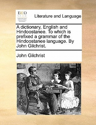 A dictionary, English and Hindoostanee. To which is prefixed a grammar of the Hindoostanee language. By John Gilchrist.
