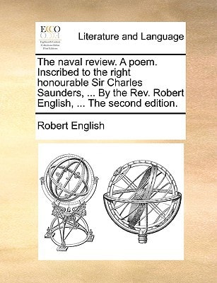 The naval review. A poem. Inscribed to the right honourable Sir Charles Saunders, ... By the Rev. Robert English, ... The second edition.