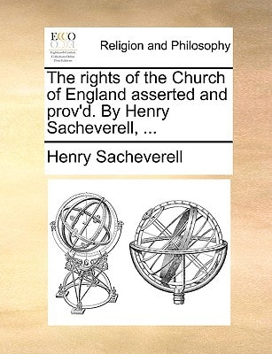 The rights of the Church of England asserted and prov'd. By Henry Sacheverell, ...