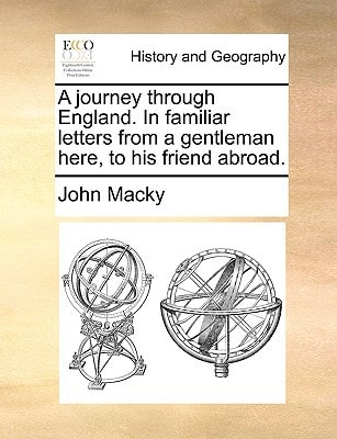 A journey through England. In familiar letters from a gentleman here, to his friend abroad.