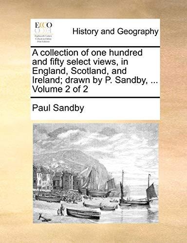 A collection of one hundred and fifty select views, in England, Scotland, and Ireland; drawn by P. Sandby, ... Volume 2 of 2