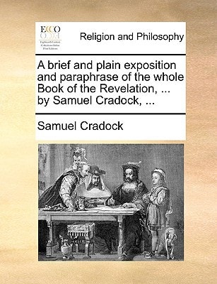 A brief and plain exposition and paraphrase of the whole Book of the Revelation, ... by Samuel Cradock, ...