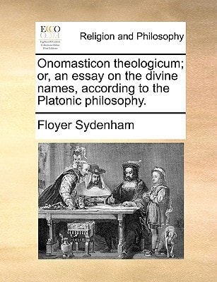 Onomasticon theologicum; or, an essay on the divine names, according to the Platonic philosophy.