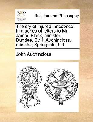 The cry of injured innocence. In a series of letters to Mr. James Black, minister, Dundee. By J. Auchincloss, minister, Springfield, Liff.