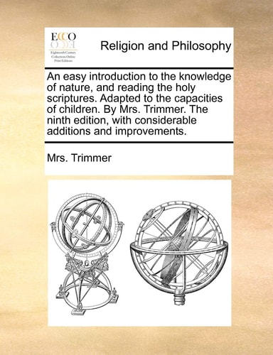 An easy introduction to the knowledge of nature, and reading the holy scriptures. Adapted to the capacities of children. By Mrs. Trimmer. The ninth ... with considerable additions and improvements.