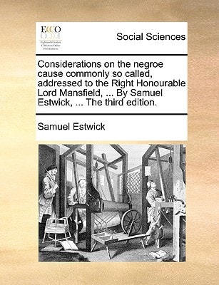 Considerations on the negroe cause commonly so called, addressed to the Right Honourable Lord Mansfield, ... By Samuel Estwick, ... The third edition.