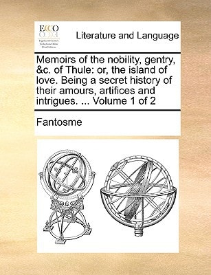Memoirs of the nobility, gentry, &c. of Thule: or, the island of love. Being a secret history of their amours, artifices and intrigues. ... Volume 1 of 2