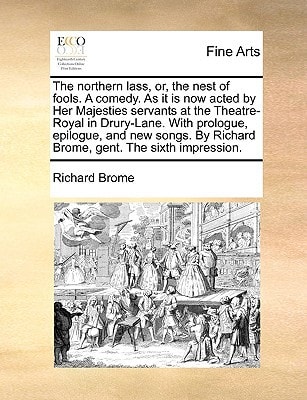 The northern lass, or, the nest of fools. A comedy. As it is now acted by Her Majesties servants at the Theatre-Royal in Drury-Lane. With prologue, ... By Richard Brome, gent. The sixth impression.