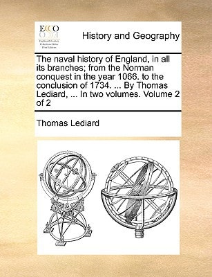 The naval history of England, in all its branches; from the Norman conquest in the year 1066. to the conclusion of 1734. ... By Thomas Lediard, ... In two volumes. Volume 2 of 2