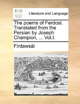 The poems of Ferdosi. Translated from the Persian by Joseph Champion, ... Vol.I.