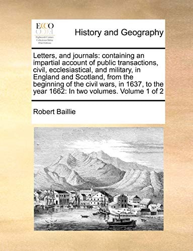 Letters, and journals: containing an impartial account of public transactions, civil, ecclesiastical, and military, in England and Scotland, from the ... year 1662: In two volumes. Volume 1 of 2