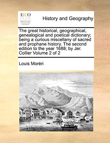The great historical, geographical, genealogical and poetical dictionary; being a curious miscellany of sacred and prophane history. The second edition to the year 1688; by Jer. Collier Volume 2 of 2