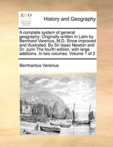 A complete system of general geography: Originally written in Latin by Bernhard Varenius, M.D. Since improved and illustrated. By Sir Isaac Newton and ... additions. In two volumes. Volume 1 of 2