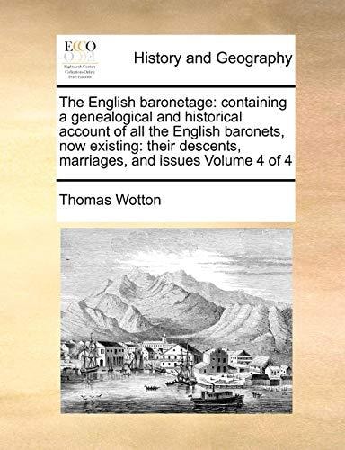 The English baronetage: containing a genealogical and historical account of all the English baronets, now existing: their descents, marriages, and issues Volume 4 of 4