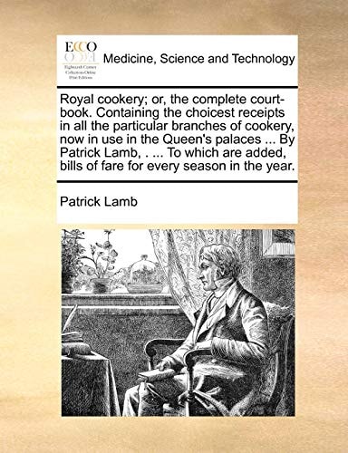 Royal cookery; or, the complete court-book. Containing the choicest receipts in all the particular branches of cookery, now in use in the Queen's ... bills of fare for every season in the year.