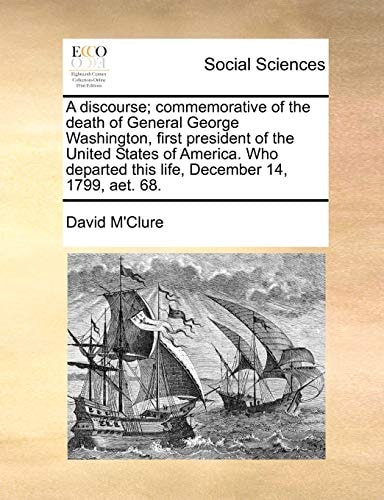 A discourse; commemorative of the death of General George Washington, first president of the United States of America. Who departed this life, December 14, 1799, aet. 68.