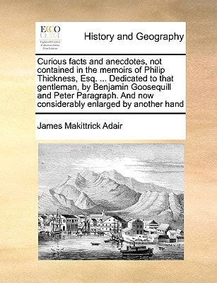 Curious facts and anecdotes, not contained in the memoirs of Philip Thickness, Esq. ... Dedicated to that gentleman, by Benjamin Goosequill and Peter ... And now considerably enlarged by another hand