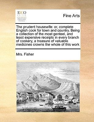 The prudent housewife: or, complete English cook for town and country. Being a collection of the most genteel, and least expensive receipts in every ... medicines crowns the whole of this work