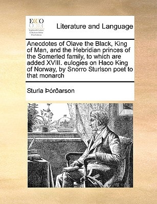 Anecdotes of Olave the Black, King of Man, and the Hebridian princes of the Somerled family, to which are added XVIII. eulogies on Haco King of Norway, by Snorro Sturlson poet to that monarch