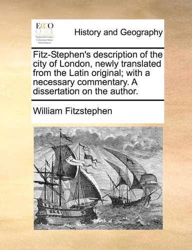 Fitz-Stephen's description of the city of London, newly translated from the Latin original; with a necessary commentary. A dissertation on the author.
