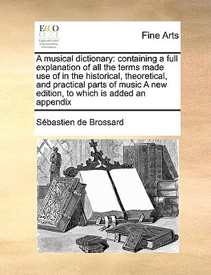 A musical dictionary: containing a full explanation of all the terms made use of in the historical, theoretical, and practical parts of music A new edition, to which is added an appendix